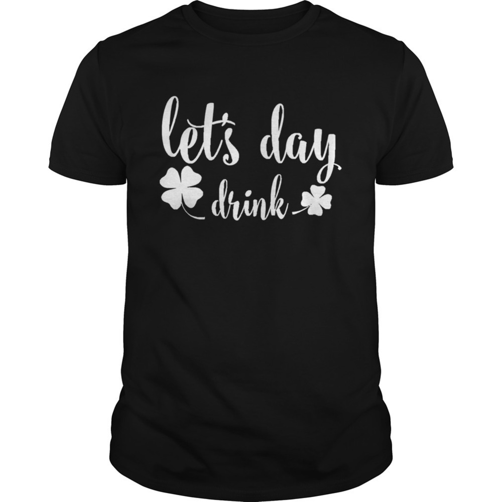 Lets Day Drink St Pattys Day Shamrock Green Shirt
